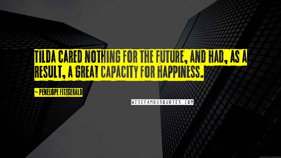 Penelope Fitzgerald Quotes: Tilda cared nothing for the future, and had, as a result, a great capacity for happiness.