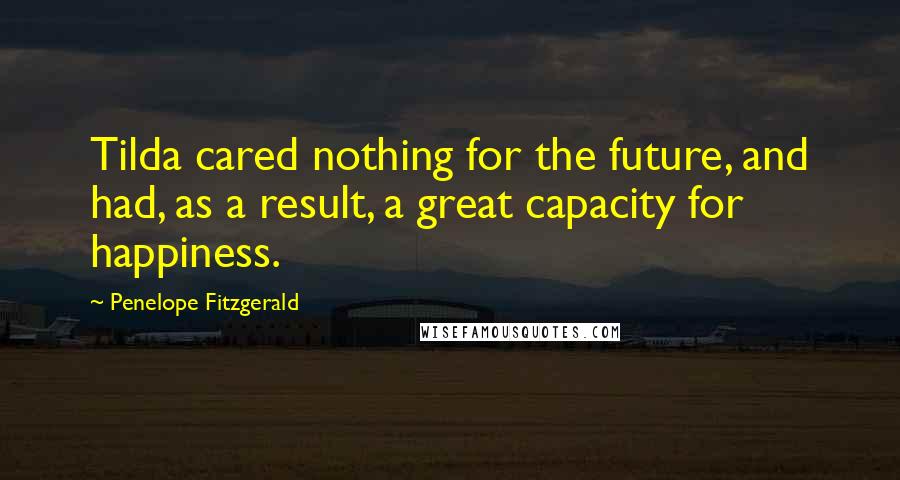 Penelope Fitzgerald Quotes: Tilda cared nothing for the future, and had, as a result, a great capacity for happiness.