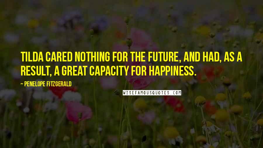 Penelope Fitzgerald Quotes: Tilda cared nothing for the future, and had, as a result, a great capacity for happiness.