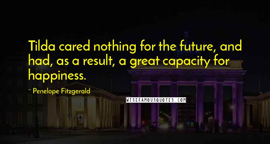 Penelope Fitzgerald Quotes: Tilda cared nothing for the future, and had, as a result, a great capacity for happiness.