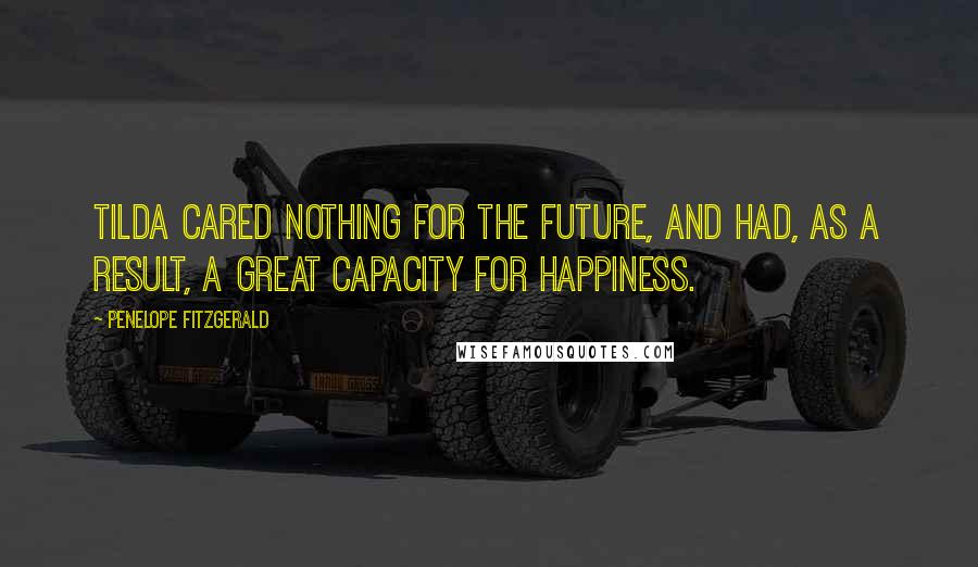 Penelope Fitzgerald Quotes: Tilda cared nothing for the future, and had, as a result, a great capacity for happiness.