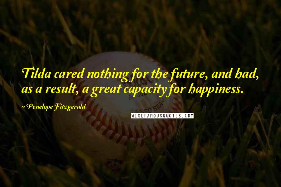 Penelope Fitzgerald Quotes: Tilda cared nothing for the future, and had, as a result, a great capacity for happiness.