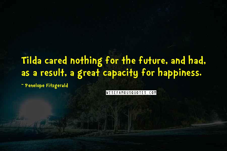 Penelope Fitzgerald Quotes: Tilda cared nothing for the future, and had, as a result, a great capacity for happiness.