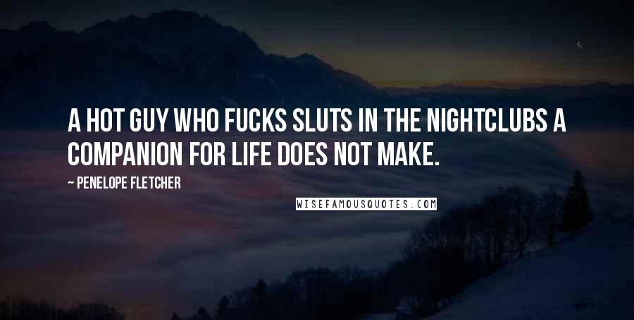 Penelope Fletcher Quotes: A hot guy who fucks sluts in the nightclubs a companion for life does not make.