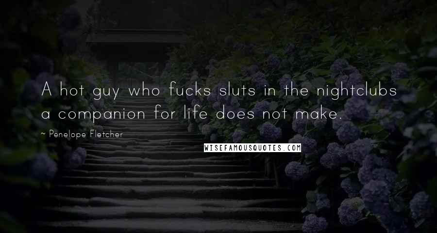 Penelope Fletcher Quotes: A hot guy who fucks sluts in the nightclubs a companion for life does not make.