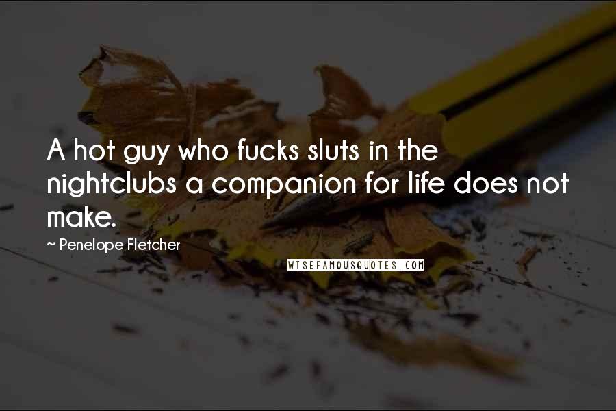 Penelope Fletcher Quotes: A hot guy who fucks sluts in the nightclubs a companion for life does not make.