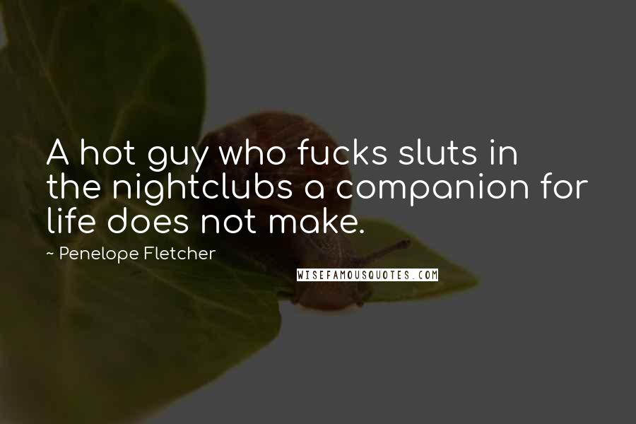 Penelope Fletcher Quotes: A hot guy who fucks sluts in the nightclubs a companion for life does not make.