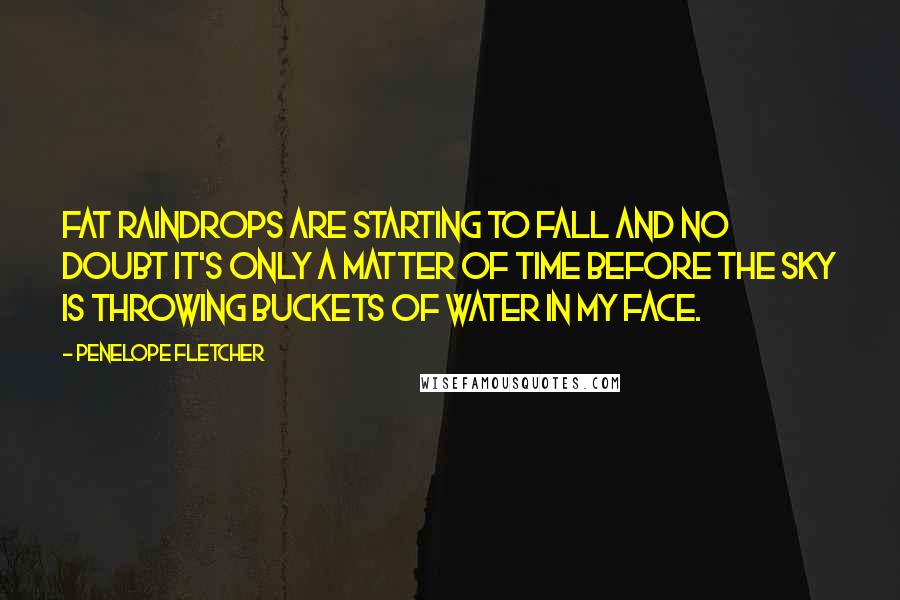 Penelope Fletcher Quotes: Fat raindrops are starting to fall and no doubt it's only a matter of time before the sky is throwing buckets of water in my face.