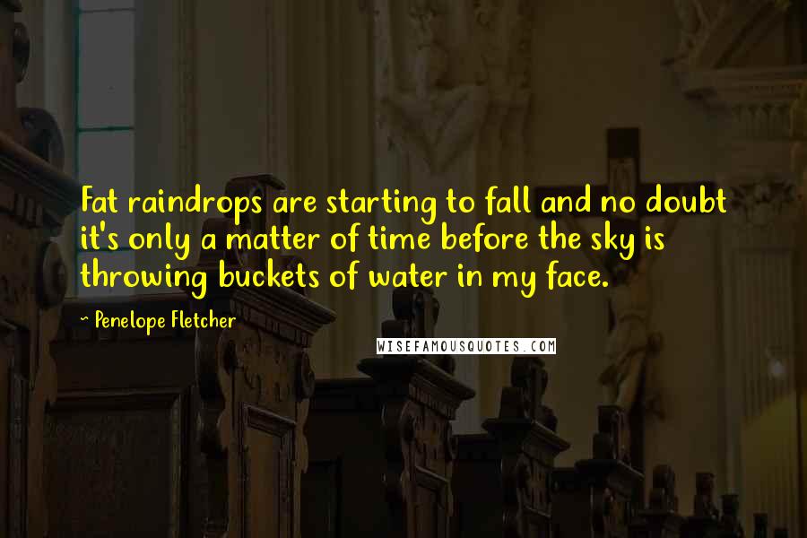 Penelope Fletcher Quotes: Fat raindrops are starting to fall and no doubt it's only a matter of time before the sky is throwing buckets of water in my face.