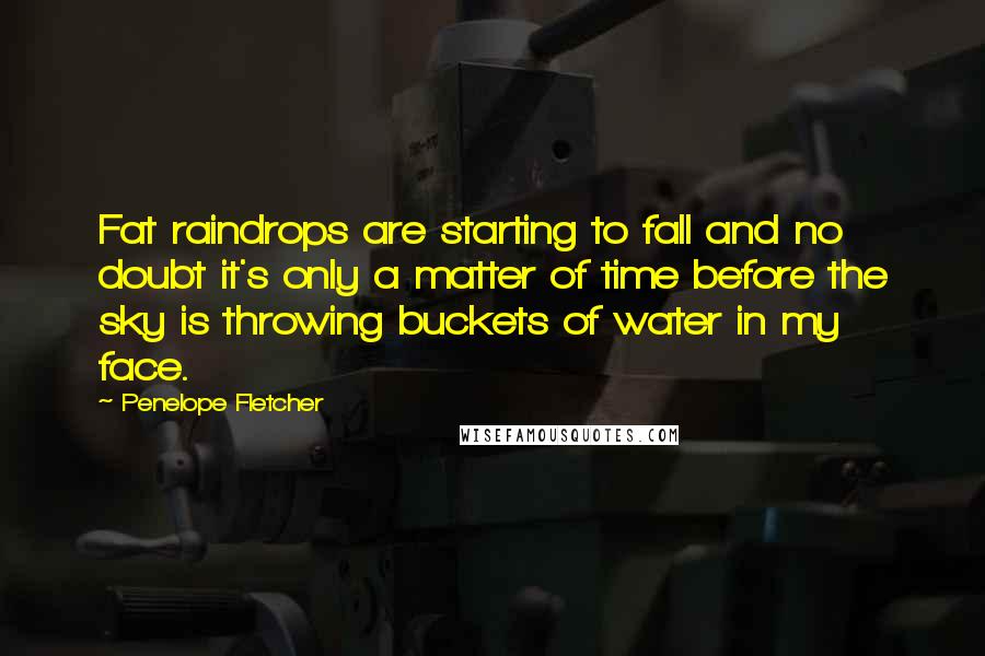 Penelope Fletcher Quotes: Fat raindrops are starting to fall and no doubt it's only a matter of time before the sky is throwing buckets of water in my face.