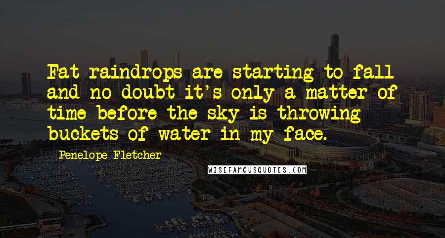 Penelope Fletcher Quotes: Fat raindrops are starting to fall and no doubt it's only a matter of time before the sky is throwing buckets of water in my face.