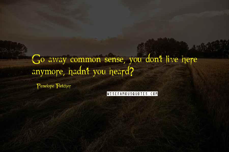 Penelope Fletcher Quotes: Go away common sense, you don't live here anymore, hadn't you heard?