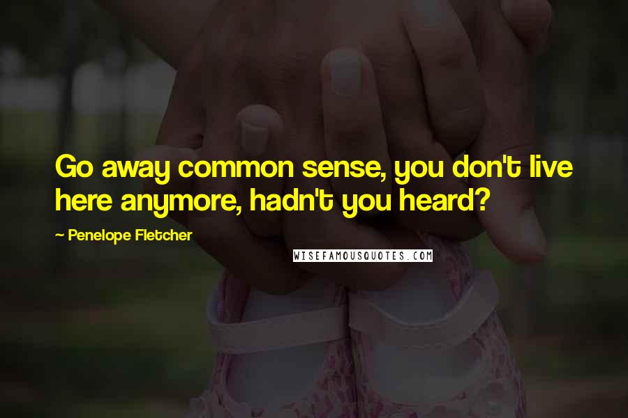 Penelope Fletcher Quotes: Go away common sense, you don't live here anymore, hadn't you heard?