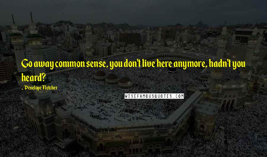 Penelope Fletcher Quotes: Go away common sense, you don't live here anymore, hadn't you heard?