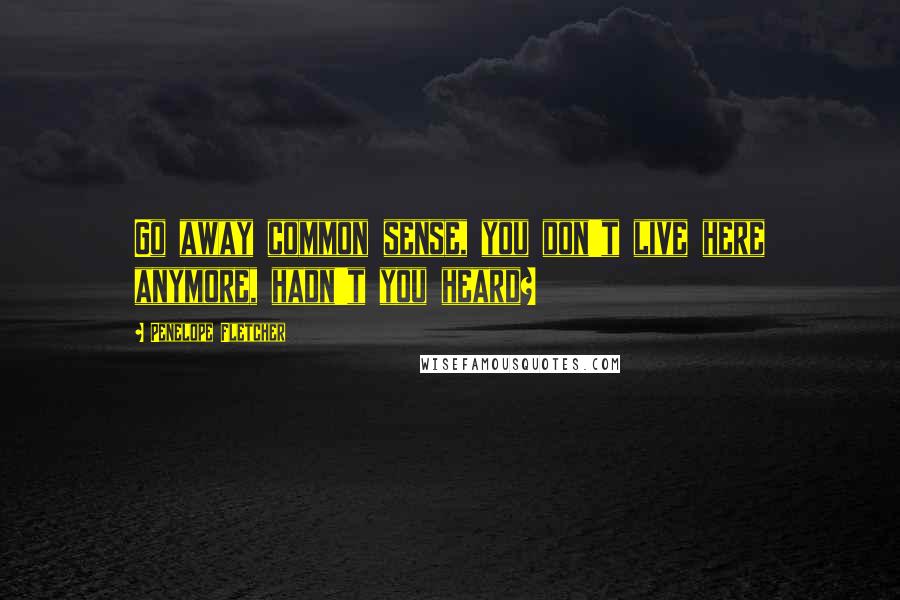 Penelope Fletcher Quotes: Go away common sense, you don't live here anymore, hadn't you heard?