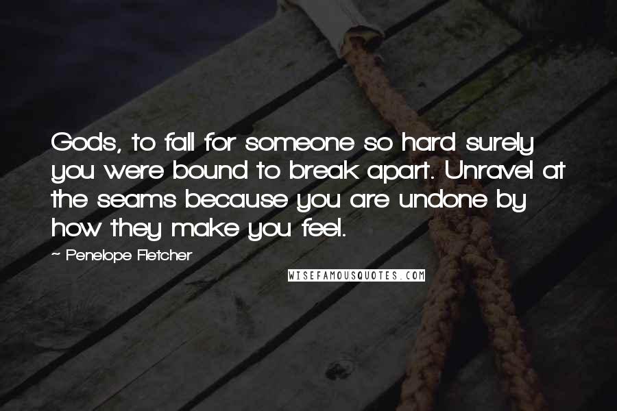 Penelope Fletcher Quotes: Gods, to fall for someone so hard surely you were bound to break apart. Unravel at the seams because you are undone by how they make you feel.