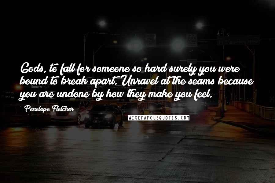 Penelope Fletcher Quotes: Gods, to fall for someone so hard surely you were bound to break apart. Unravel at the seams because you are undone by how they make you feel.