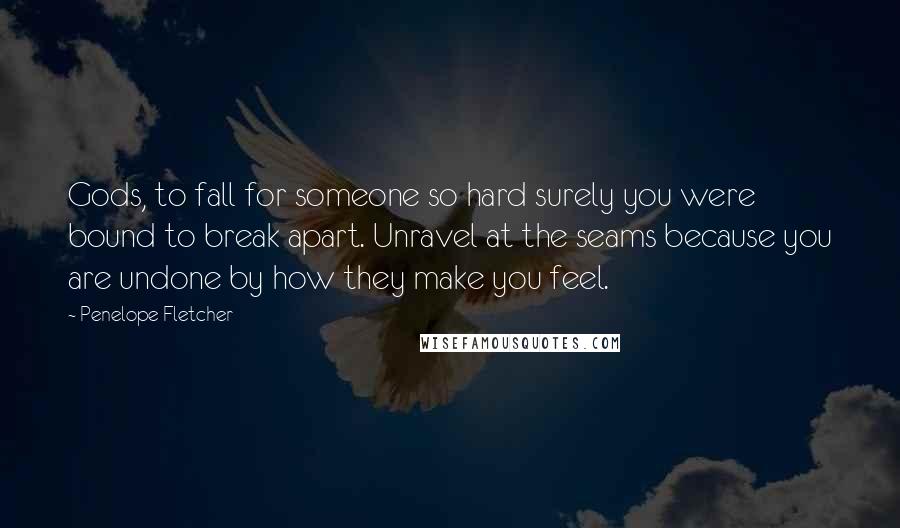 Penelope Fletcher Quotes: Gods, to fall for someone so hard surely you were bound to break apart. Unravel at the seams because you are undone by how they make you feel.