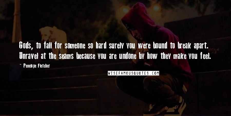 Penelope Fletcher Quotes: Gods, to fall for someone so hard surely you were bound to break apart. Unravel at the seams because you are undone by how they make you feel.