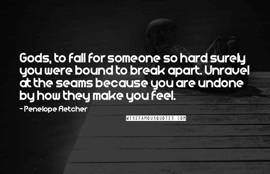 Penelope Fletcher Quotes: Gods, to fall for someone so hard surely you were bound to break apart. Unravel at the seams because you are undone by how they make you feel.