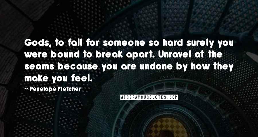 Penelope Fletcher Quotes: Gods, to fall for someone so hard surely you were bound to break apart. Unravel at the seams because you are undone by how they make you feel.