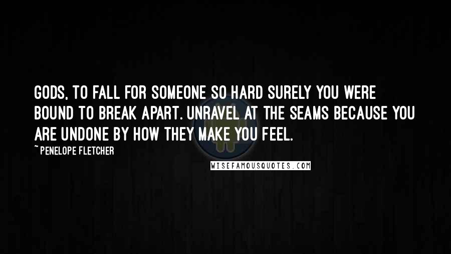 Penelope Fletcher Quotes: Gods, to fall for someone so hard surely you were bound to break apart. Unravel at the seams because you are undone by how they make you feel.