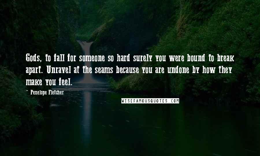 Penelope Fletcher Quotes: Gods, to fall for someone so hard surely you were bound to break apart. Unravel at the seams because you are undone by how they make you feel.