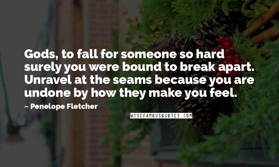 Penelope Fletcher Quotes: Gods, to fall for someone so hard surely you were bound to break apart. Unravel at the seams because you are undone by how they make you feel.