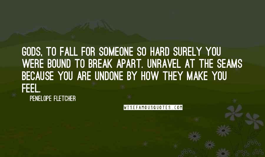 Penelope Fletcher Quotes: Gods, to fall for someone so hard surely you were bound to break apart. Unravel at the seams because you are undone by how they make you feel.