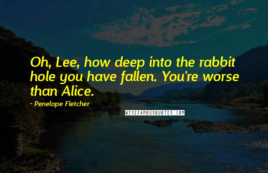 Penelope Fletcher Quotes: Oh, Lee, how deep into the rabbit hole you have fallen. You're worse than Alice.