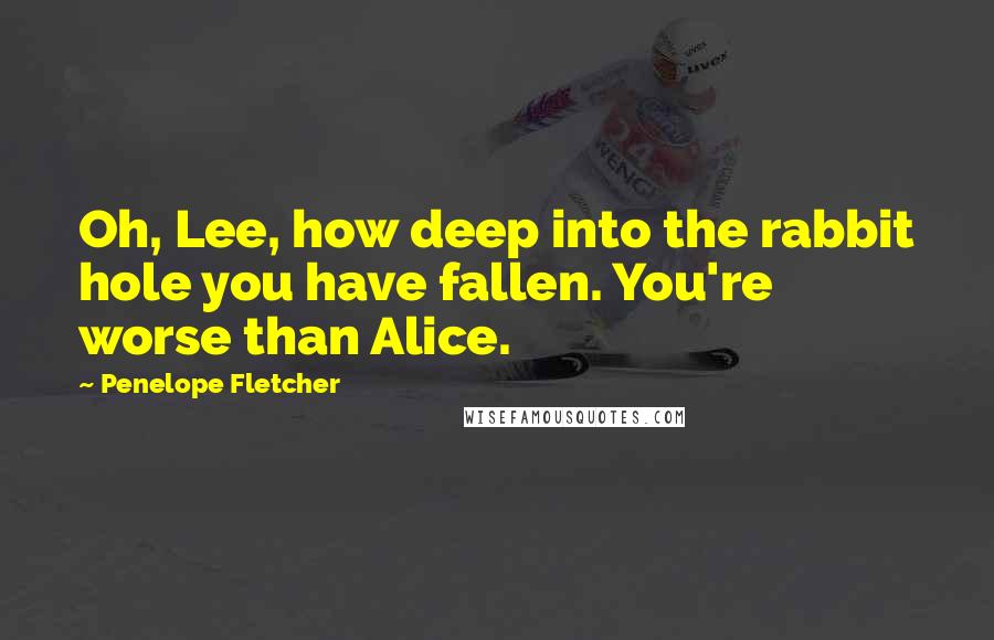 Penelope Fletcher Quotes: Oh, Lee, how deep into the rabbit hole you have fallen. You're worse than Alice.