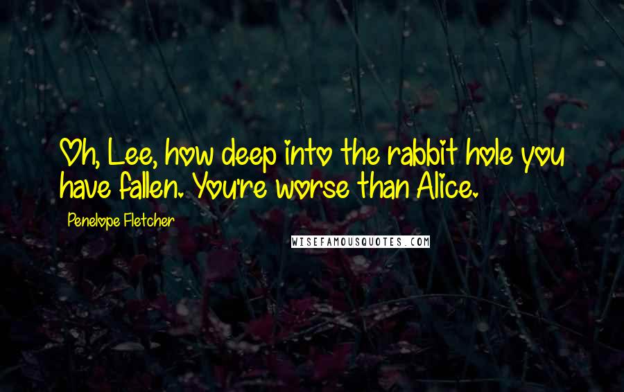 Penelope Fletcher Quotes: Oh, Lee, how deep into the rabbit hole you have fallen. You're worse than Alice.