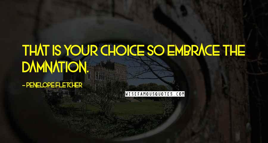 Penelope Fletcher Quotes: That is your choice so embrace the damnation.