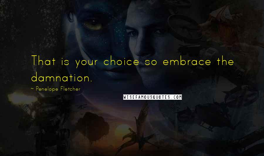 Penelope Fletcher Quotes: That is your choice so embrace the damnation.