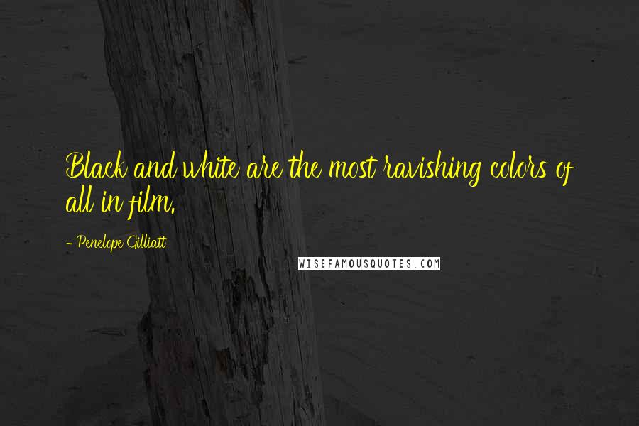 Penelope Gilliatt Quotes: Black and white are the most ravishing colors of all in film.