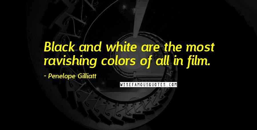 Penelope Gilliatt Quotes: Black and white are the most ravishing colors of all in film.