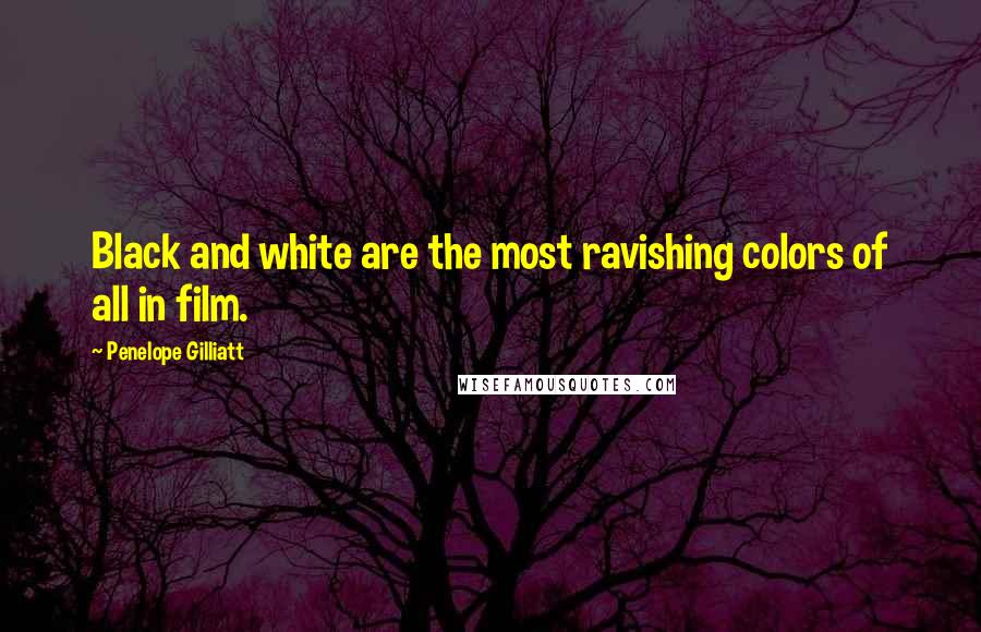 Penelope Gilliatt Quotes: Black and white are the most ravishing colors of all in film.