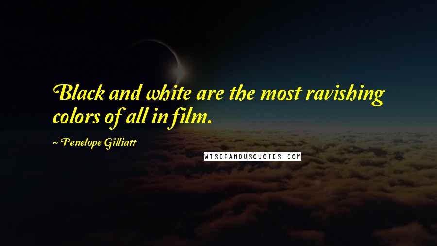 Penelope Gilliatt Quotes: Black and white are the most ravishing colors of all in film.