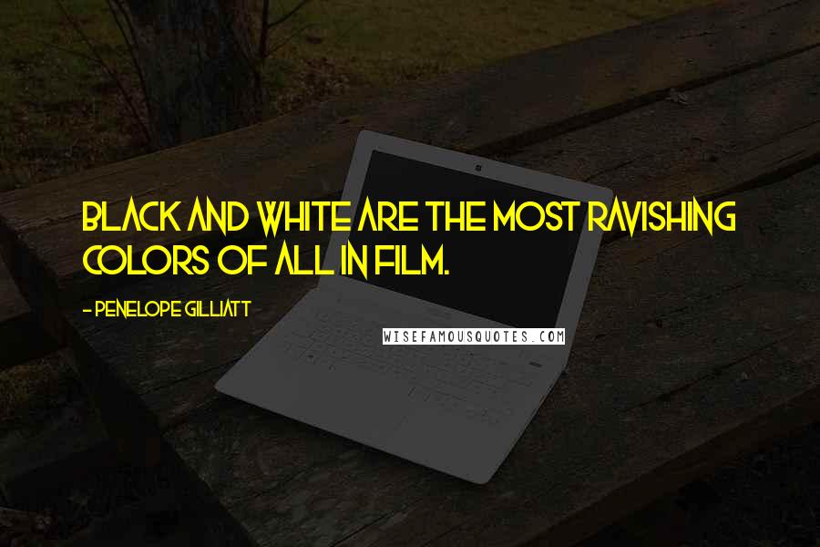 Penelope Gilliatt Quotes: Black and white are the most ravishing colors of all in film.