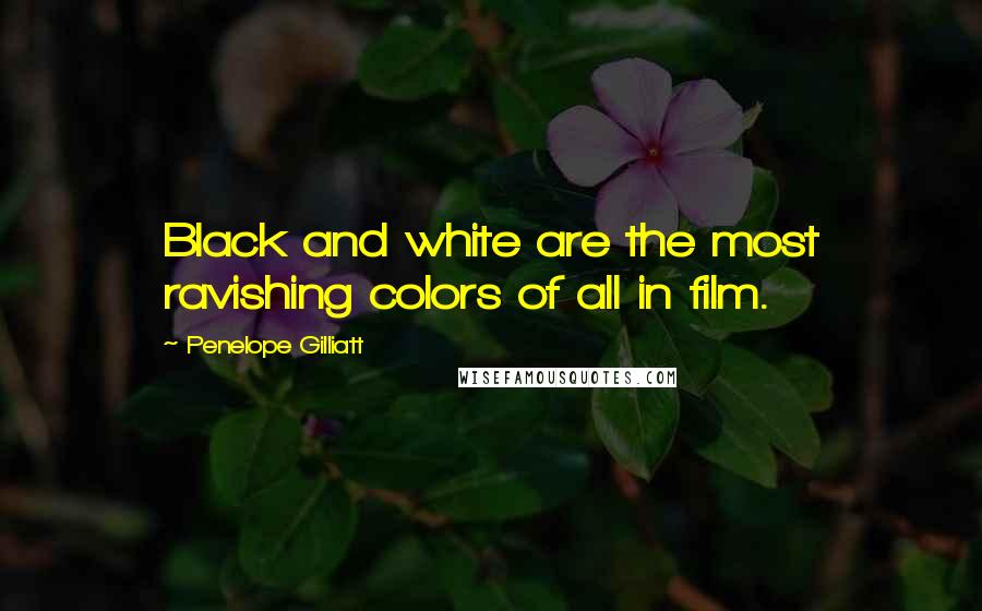 Penelope Gilliatt Quotes: Black and white are the most ravishing colors of all in film.