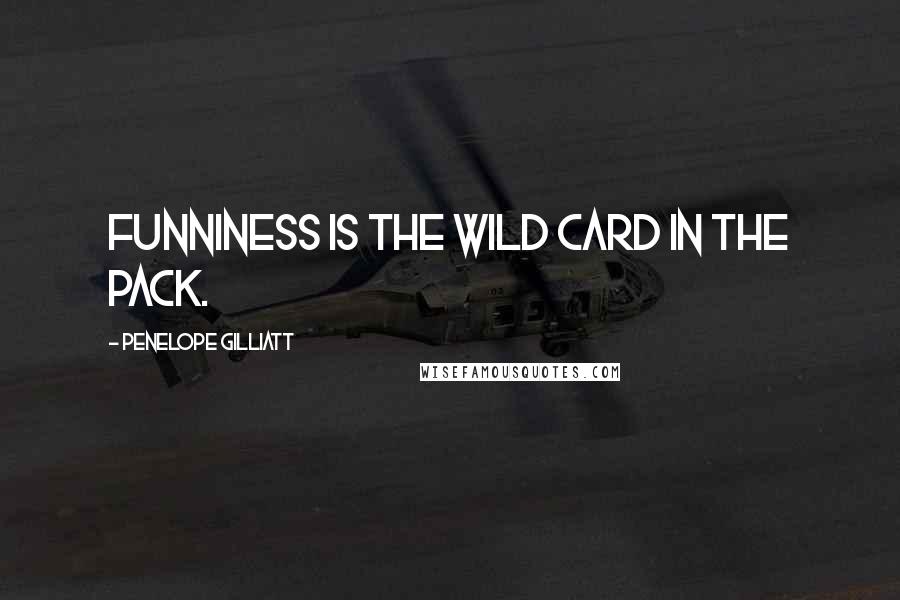 Penelope Gilliatt Quotes: Funniness is the wild card in the pack.