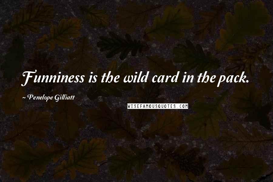 Penelope Gilliatt Quotes: Funniness is the wild card in the pack.