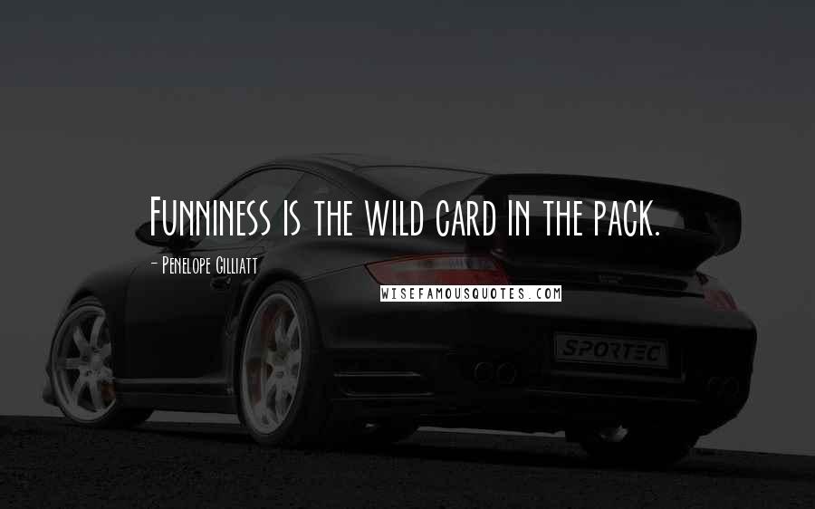 Penelope Gilliatt Quotes: Funniness is the wild card in the pack.