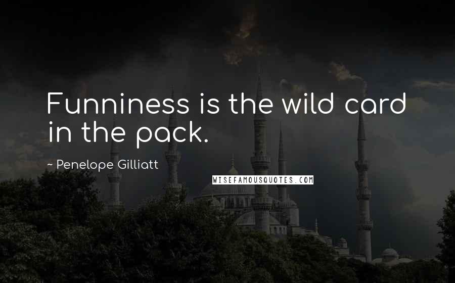 Penelope Gilliatt Quotes: Funniness is the wild card in the pack.