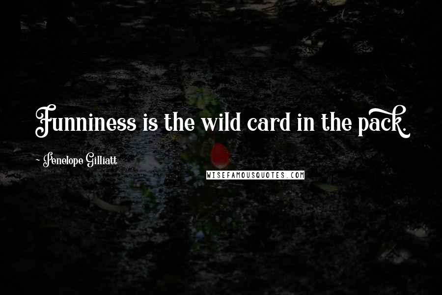 Penelope Gilliatt Quotes: Funniness is the wild card in the pack.