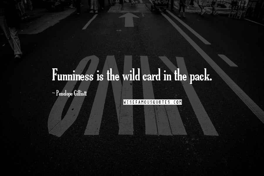 Penelope Gilliatt Quotes: Funniness is the wild card in the pack.