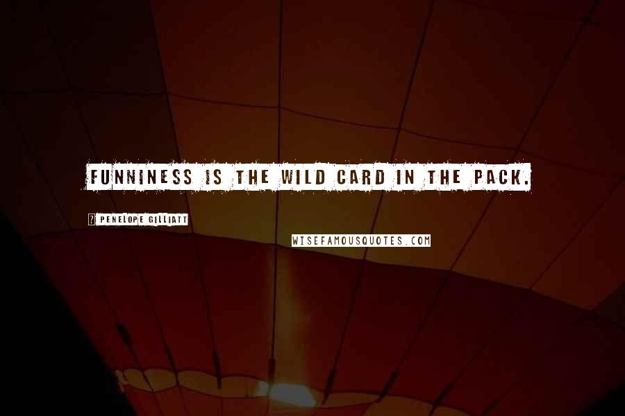 Penelope Gilliatt Quotes: Funniness is the wild card in the pack.