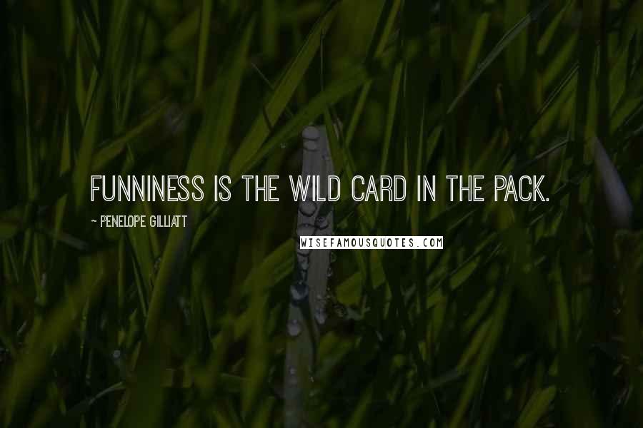 Penelope Gilliatt Quotes: Funniness is the wild card in the pack.