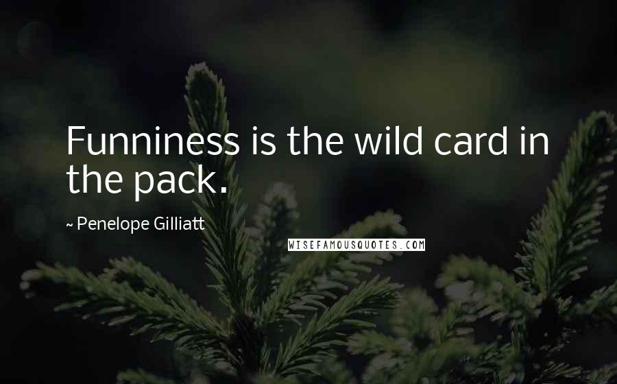 Penelope Gilliatt Quotes: Funniness is the wild card in the pack.