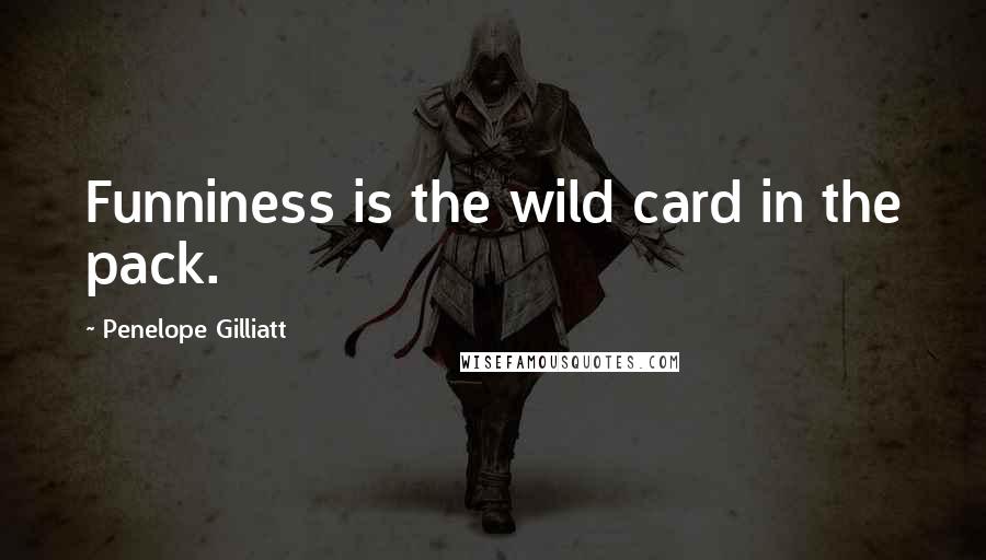 Penelope Gilliatt Quotes: Funniness is the wild card in the pack.